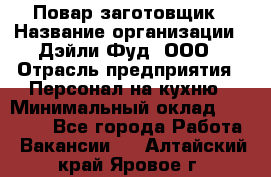 Повар-заготовщик › Название организации ­ Дэйли Фуд, ООО › Отрасль предприятия ­ Персонал на кухню › Минимальный оклад ­ 35 000 - Все города Работа » Вакансии   . Алтайский край,Яровое г.